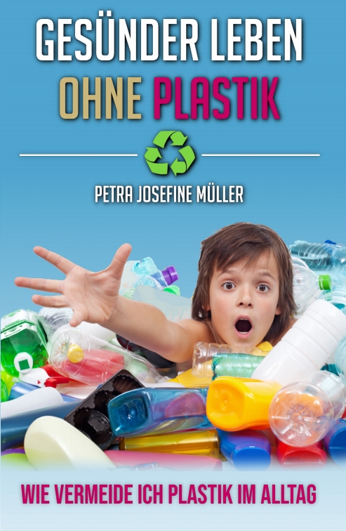 Cover Gesünder leben ohne Plastik - Wie vermeide ich Plastik im Alltag - von Petra Josefine Müller